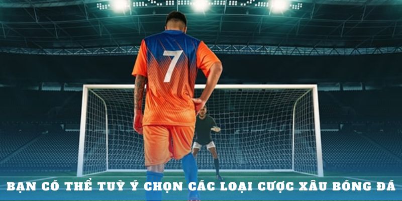 Bạn có thể tuỳ ý chọn các loại cược xâu bóng đá